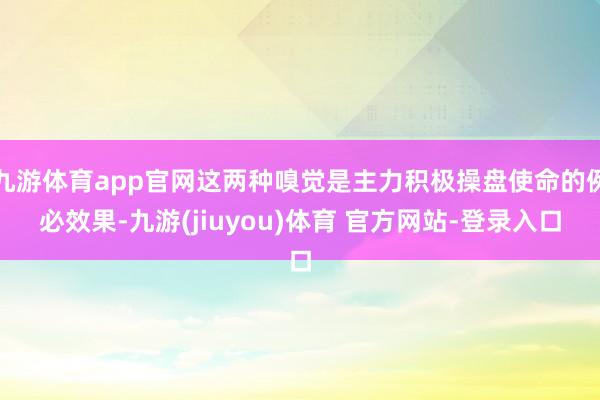 九游体育app官网这两种嗅觉是主力积极操盘使命的例必效果-九游(jiuyou)体育 官方网站-登录入口